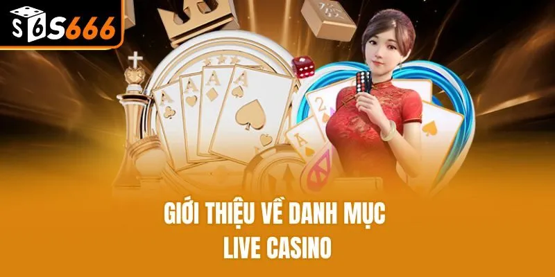Live Casino S666 - Điểm Đến Giải Trí Uy Tín Nhất Châu Á Giới thiệu về danh mục Live Casino