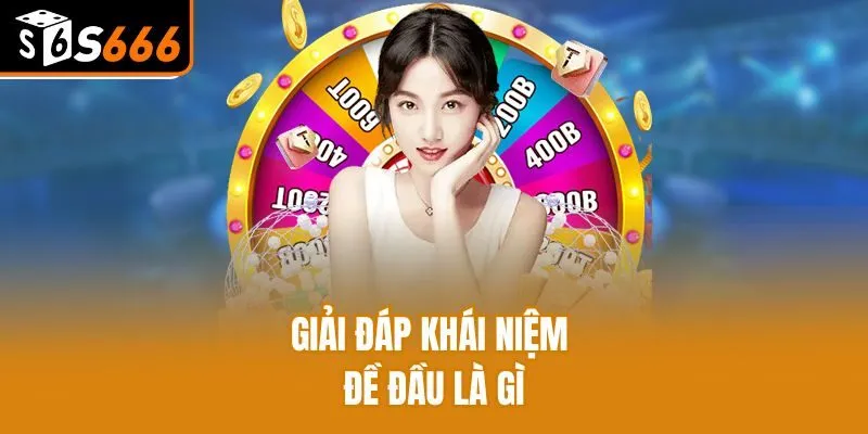 Đánh Đề Đầu Là Gì? Bật Mí Kinh Nghiệm Soi Cầu Cực Hay Giải đáp khái niệm đề đầu là gì